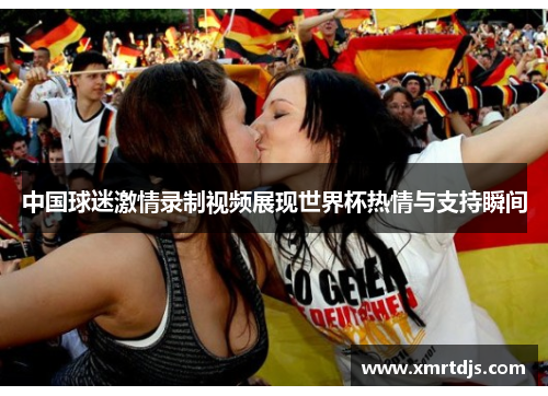 中国球迷激情录制视频展现世界杯热情与支持瞬间