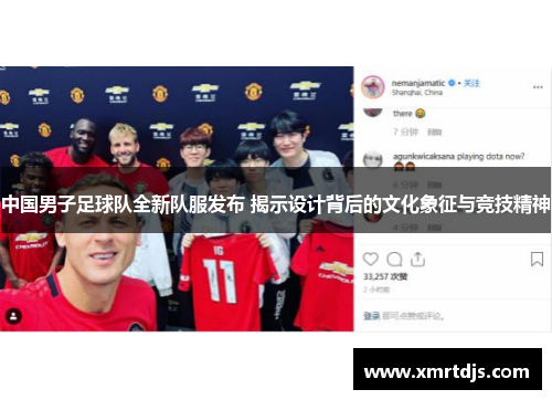 中国男子足球队全新队服发布 揭示设计背后的文化象征与竞技精神