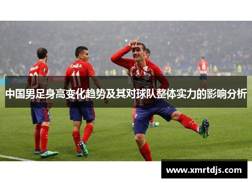 中国男足身高变化趋势及其对球队整体实力的影响分析