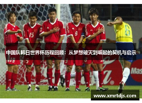 中国队韩日世界杯历程回顾：从梦想破灭到崛起的契机与启示