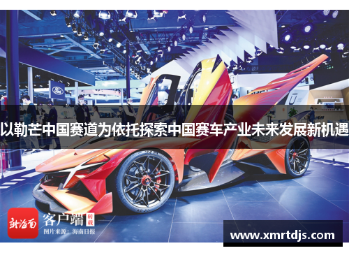 以勒芒中国赛道为依托探索中国赛车产业未来发展新机遇