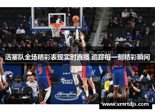 活塞队全场精彩表现实时直播 追踪每一刻精彩瞬间