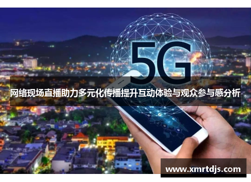 网络现场直播助力多元化传播提升互动体验与观众参与感分析