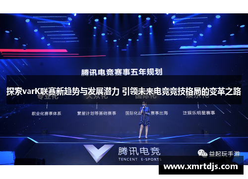 探索varK联赛新趋势与发展潜力 引领未来电竞竞技格局的变革之路