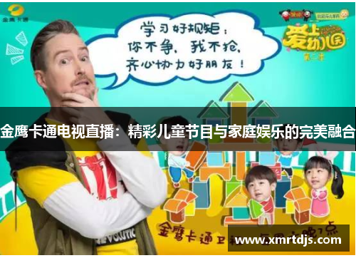 金鹰卡通电视直播：精彩儿童节目与家庭娱乐的完美融合