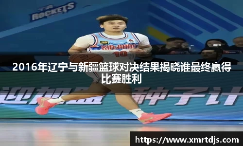 2016年辽宁与新疆篮球对决结果揭晓谁最终赢得比赛胜利
