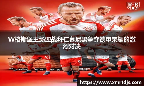 W格斯堡主场迎战拜仁慕尼黑争夺德甲荣耀的激烈对决