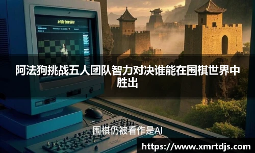 阿法狗挑战五人团队智力对决谁能在围棋世界中胜出