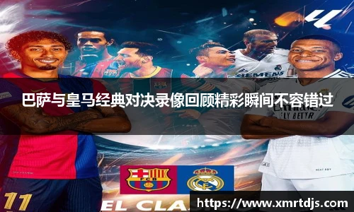 巴萨与皇马经典对决录像回顾精彩瞬间不容错过