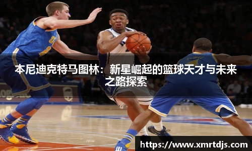 本尼迪克特马图林：新星崛起的篮球天才与未来之路探索