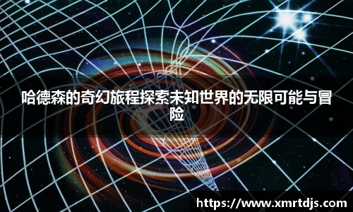 哈德森的奇幻旅程探索未知世界的无限可能与冒险